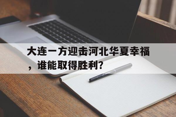 大连一方迎击河北华夏幸福，谁能取得胜利？的简单介绍